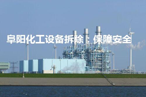 阜阳化工设备拆除：保障安全与效率的关键步骤