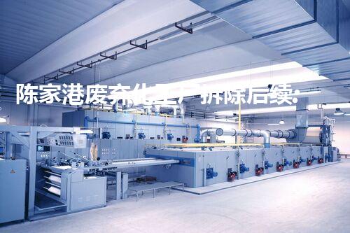 陈家港废弃化工厂拆除后续:废墟中的秘密,谜团揭开!