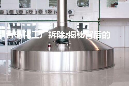 青岛化工厂拆除:揭秘背后的危险与挑战!