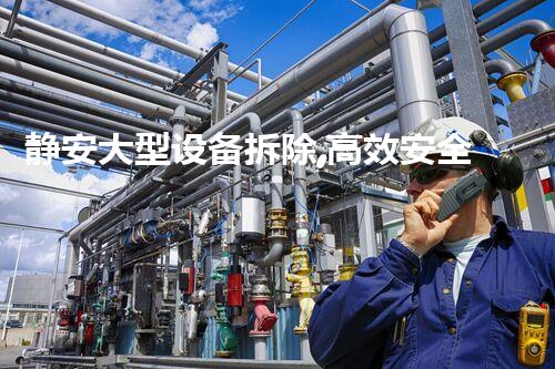 静安大型设备拆除,高效安全焕新启航