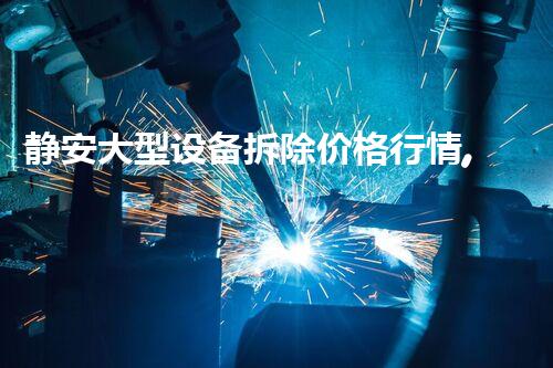 静安大型设备拆除价格行情,质量杰出,服务领先