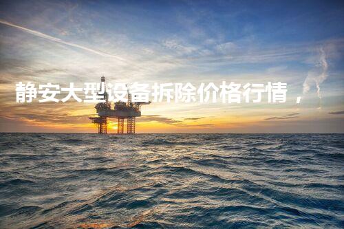 静安大型设备拆除价格行情，质量杰出，服务领先