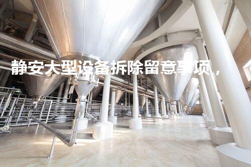 静安大型设备拆除留意事项，安全高效保障无忧