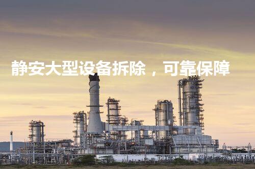 静安大型设备拆除，可靠保障，专业无忧