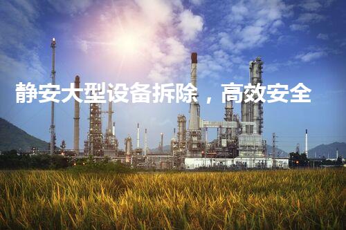 静安大型设备拆除，高效安全焕新启航