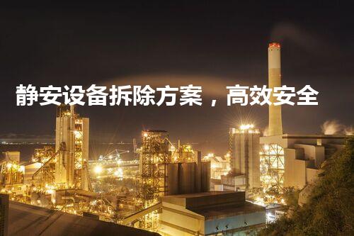 静安设备拆除方案，高效安全，质量杰出