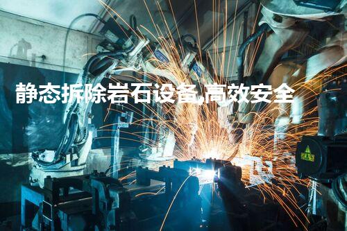 静态拆除岩石设备,高效安全新选择