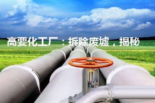 高要化工厂：拆除废墟，揭秘隐秘世界！