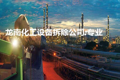 龙南化工设备拆除公司:专业、安全、高效的服务保障